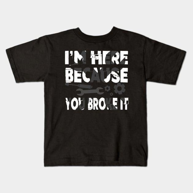 I'm Here Because You Broke It Funny Mechanic Pun Kids T-Shirt by theperfectpresents